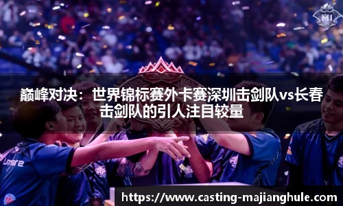 巅峰对决：世界锦标赛外卡赛深圳击剑队vs长春击剑队的引人注目较量